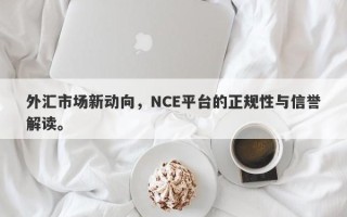 外汇市场新动向，NCE平台的正规性与信誉解读。