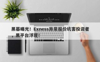 黑幕曝光！Exness异常报价坑害投资者，黑平台浮现！