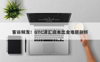 客诉频发！GTC泽汇资本出金难题剖析