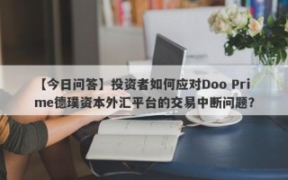 【今日问答】投资者如何应对Doo Prime德璞资本外汇平台的交易中断问题？