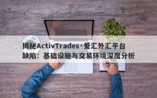 揭秘ActivTrades·爱汇外汇平台缺陷：基础设施与交易环境深度分析