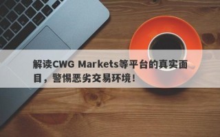 解读CWG Markets等平台的真实面目，警惕恶劣交易环境！