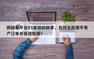 揭秘黑平台XS背后的故事，为何无故强平用户订单并拒绝赔偿？