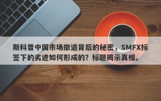 斯科普中国市场撤退背后的秘密，SMFX标签下的劣迹如何形成的？标题揭示真相。