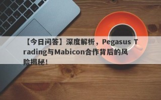 【今日问答】深度解析，Pegasus Trading与Mabicon合作背后的风险揭秘！