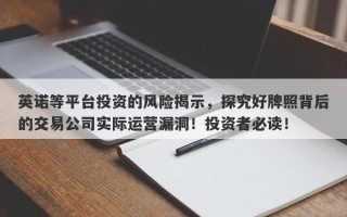 英诺等平台投资的风险揭示，探究好牌照背后的交易公司实际运营漏洞！投资者必读！