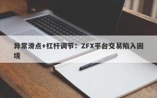 异常滑点+杠杆调节：ZFX平台交易陷入困境