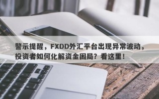 警示提醒，FXDD外汇平台出现异常波动，投资者如何化解资金困局？看这里！