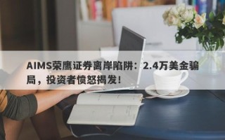 AIMS荣鹰证券离岸陷阱：2.4万美金骗局，投资者愤怒揭发！