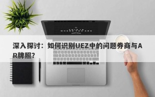 深入探讨：如何识别UEZ中的问题券商与AR牌照？