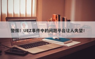 警惕！UEZ事件中的问题平台让人失望！