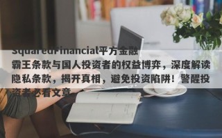 SquaredFinancial平方金融霸王条款与国人投资者的权益博弈，深度解读隐私条款，揭开真相，避免投资陷阱！警醒投资者必看文章。