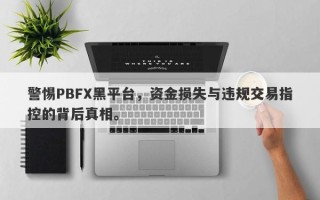 警惕PBFX黑平台，资金损失与违规交易指控的背后真相。