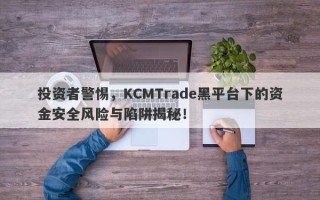 投资者警惕，KCMTrade黑平台下的资金安全风险与陷阱揭秘！