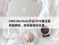 CWG Markets平台7070美元盈利被删除，投资者维权无果