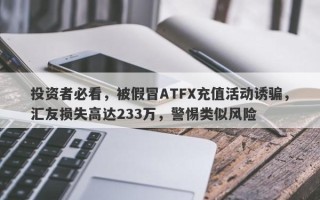 投资者必看，被假冒ATFX充值活动诱骗，汇友损失高达233万，警惕类似风险