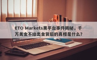 ETO Markets黑平台事件揭秘，千万美金不给出金背后的真相是什么？