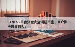 EXNESS平台资金安全问题严重，用户账户再度消失！