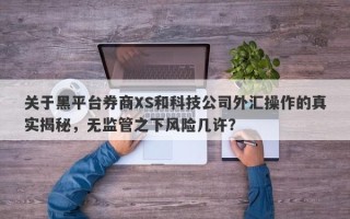 关于黑平台券商XS和科技公司外汇操作的真实揭秘，无监管之下风险几许？