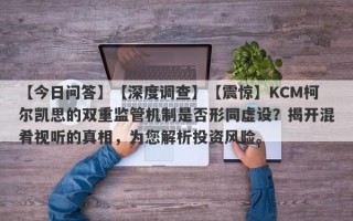 【今日问答】【深度调查】【震惊】KCM柯尔凯思的双重监管机制是否形同虚设？揭开混肴视听的真相，为您解析投资风险。