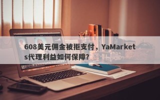 608美元佣金被拒支付，YaMarkets代理利益如何保障？