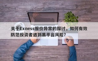 关于Exness报价异常的探讨，如何有效防范投资者遇到黑平台风险？