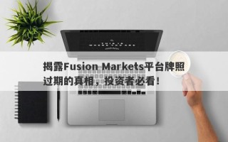 揭露Fusion Markets平台牌照过期的真相，投资者必看！