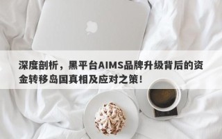 深度剖析，黑平台AIMS品牌升级背后的资金转移岛国真相及应对之策！