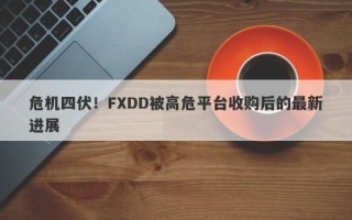 危机四伏！FXDD被高危平台收购后的最新进展