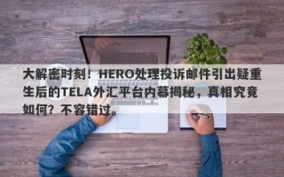 大解密时刻！HERO处理投诉邮件引出疑重生后的TELA外汇平台内幕揭秘，真相究竟如何？不容错过。