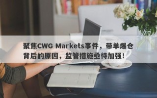 聚焦CWG Markets事件，带单爆仓背后的原因，监管措施亟待加强！