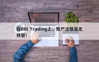 在BBI Trading上，账户注销毫无预警！