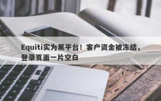 Equiti实为黑平台！客户资金被冻结，登录页面一片空白