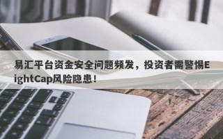 易汇平台资金安全问题频发，投资者需警惕EightCap风险隐患！