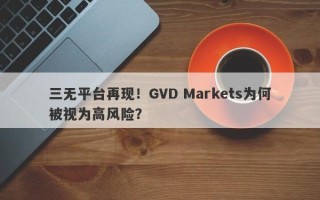 三无平台再现！GVD Markets为何被视为高风险？