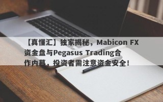 【真懂汇】独家揭秘，Mabicon FX资金盘与Pegasus Trading合作内幕，投资者需注意资金安全！