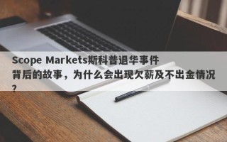 Scope Markets斯科普退华事件背后的故事，为什么会出现欠薪及不出金情况？