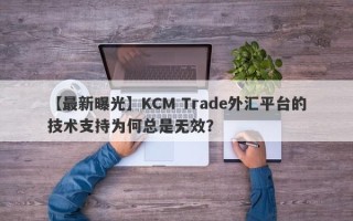 【最新曝光】KCM Trade外汇平台的技术支持为何总是无效？