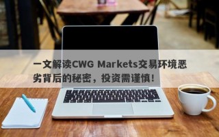 一文解读CWG Markets交易环境恶劣背后的秘密，投资需谨慎！