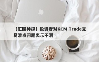 【汇圈神探】投资者对KCM Trade交易滑点问题表示不满