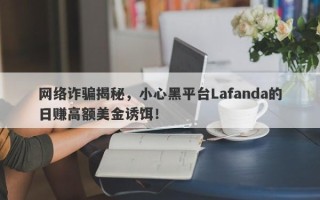 网络诈骗揭秘，小心黑平台Lafanda的日赚高额美金诱饵！