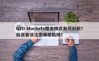 GVD Markets赠金模式有何创新？投资者该注意哪些陷阱？