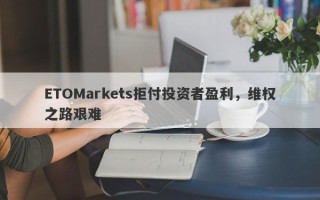 ETOMarkets拒付投资者盈利，维权之路艰难