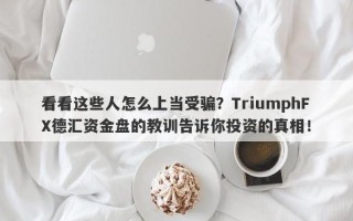 看看这些人怎么上当受骗？TriumphFX德汇资金盘的教训告诉你投资的真相！