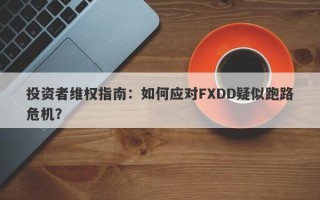 投资者维权指南：如何应对FXDD疑似跑路危机？