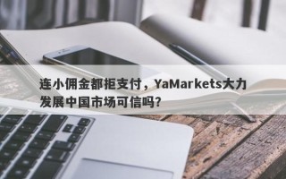 连小佣金都拒支付，YaMarkets大力发展中国市场可信吗？