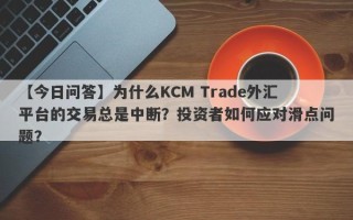 【今日问答】为什么KCM Trade外汇平台的交易总是中断？投资者如何应对滑点问题？