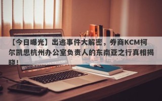 【今日曝光】出逃事件大解密，券商KCM柯尔凯思杭州办公室负责人的东南亚之行真相揭晓！