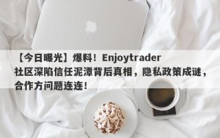 【今日曝光】爆料！Enjoytrader社区深陷信任泥潭背后真相，隐私政策成谜，合作方问题连连！