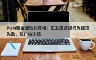 PGM赠金活动的真相：汇友因违规行为提现失败，账户被冻结